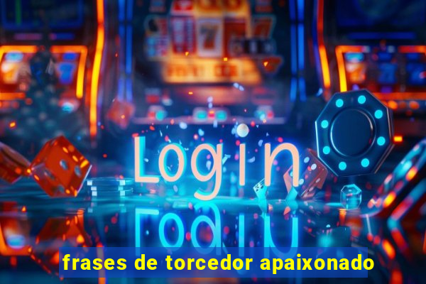 frases de torcedor apaixonado